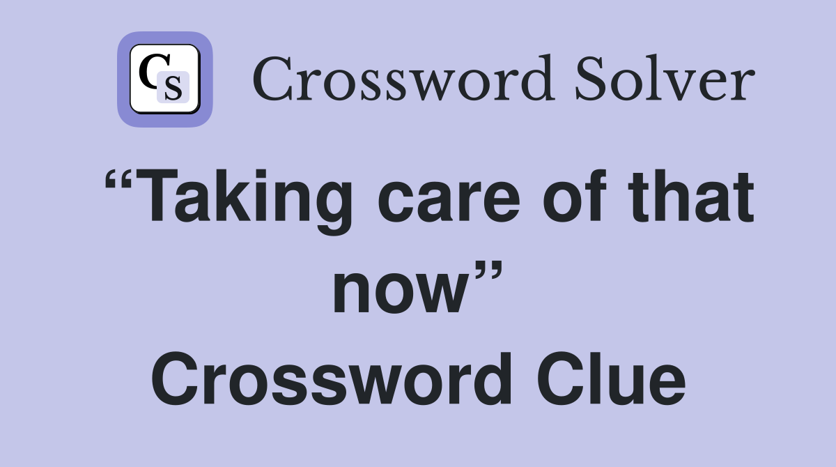 “Taking care of that now” Crossword Clue
