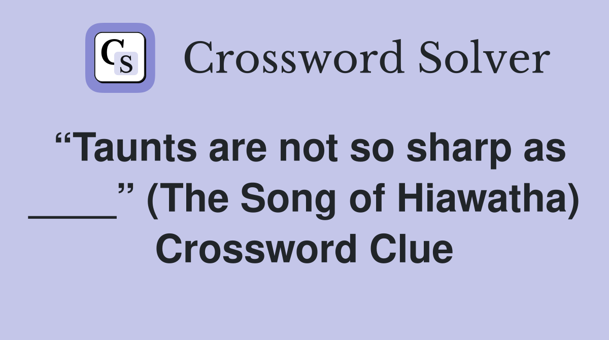 “Taunts are not so sharp as ____” (The Song of Hiawatha) Crossword Clue