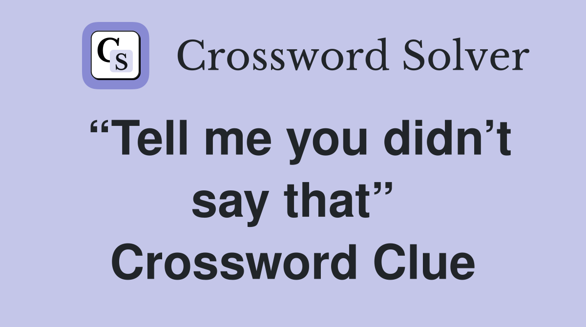 “Tell me you didn’t say that” Crossword Clue