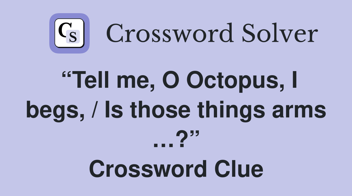 “Tell me, O Octopus, I begs, / Is those things arms …?” Crossword Clue