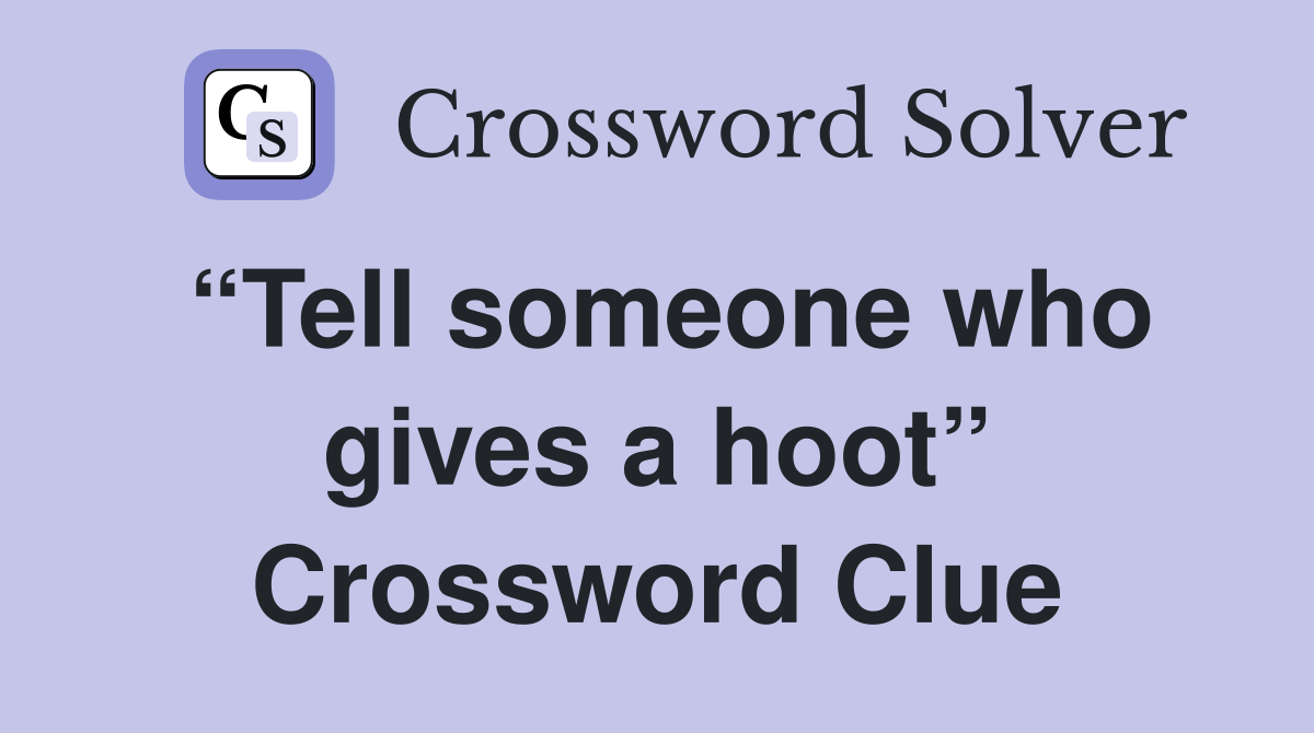 “Tell someone who gives a hoot” Crossword Clue