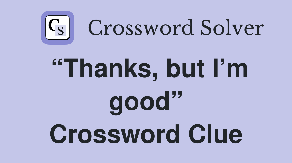 “Thanks, but I’m good” Crossword Clue