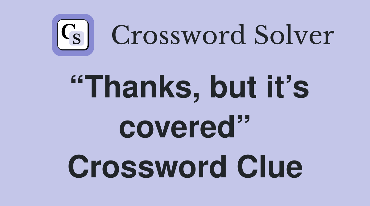 “Thanks, but it’s covered” Crossword Clue