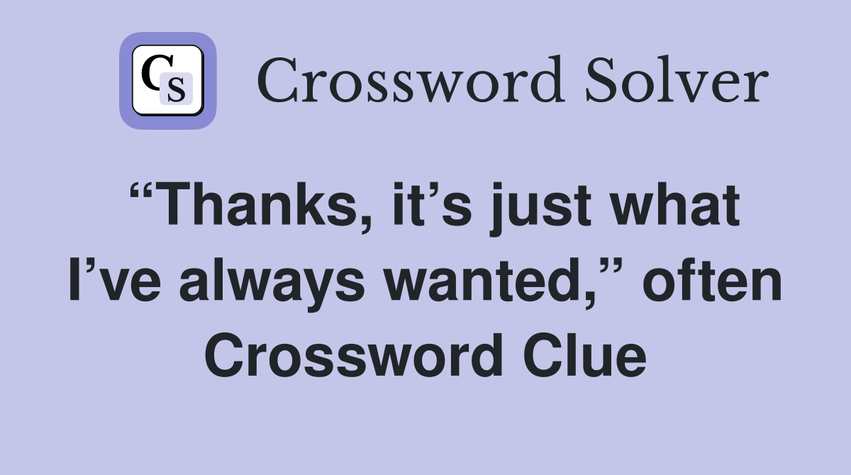 “Thanks, it’s just what I’ve always wanted,” often Crossword Clue