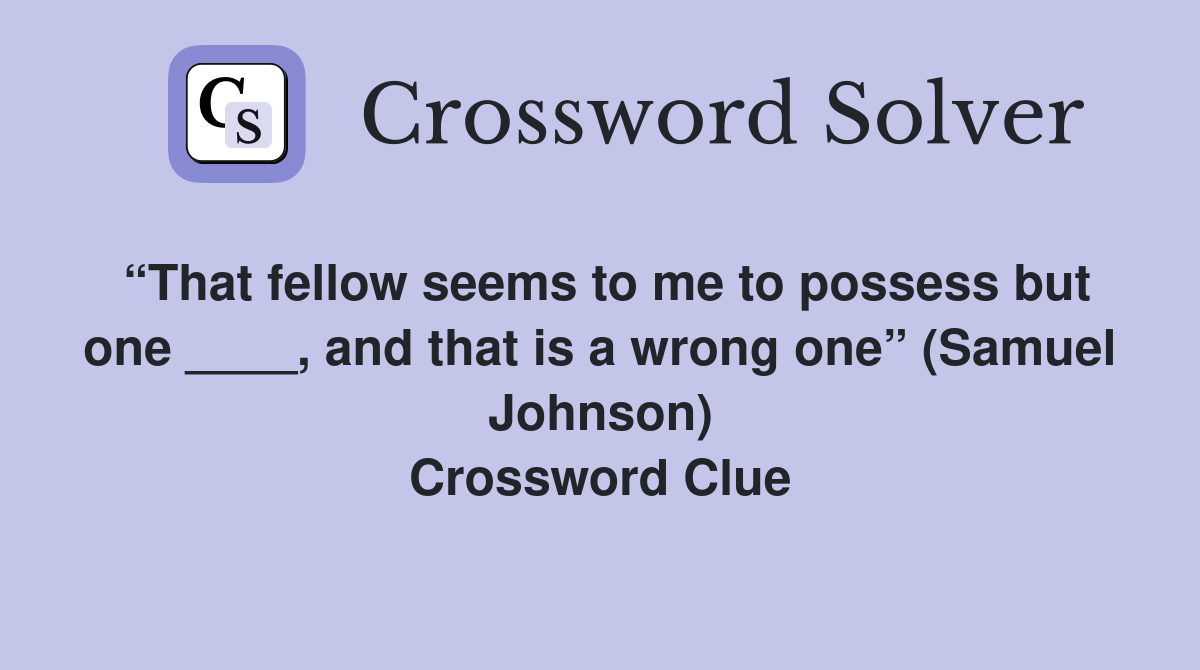 “That fellow seems to me to possess but one ____, and that is a wrong one” (Samuel Johnson) Crossword Clue