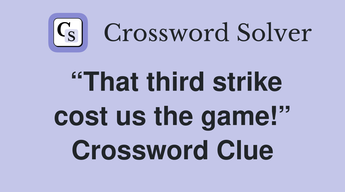“That third strike cost us the game!” Crossword Clue