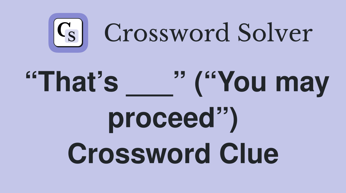 “That’s ___” (“You may proceed”) Crossword Clue