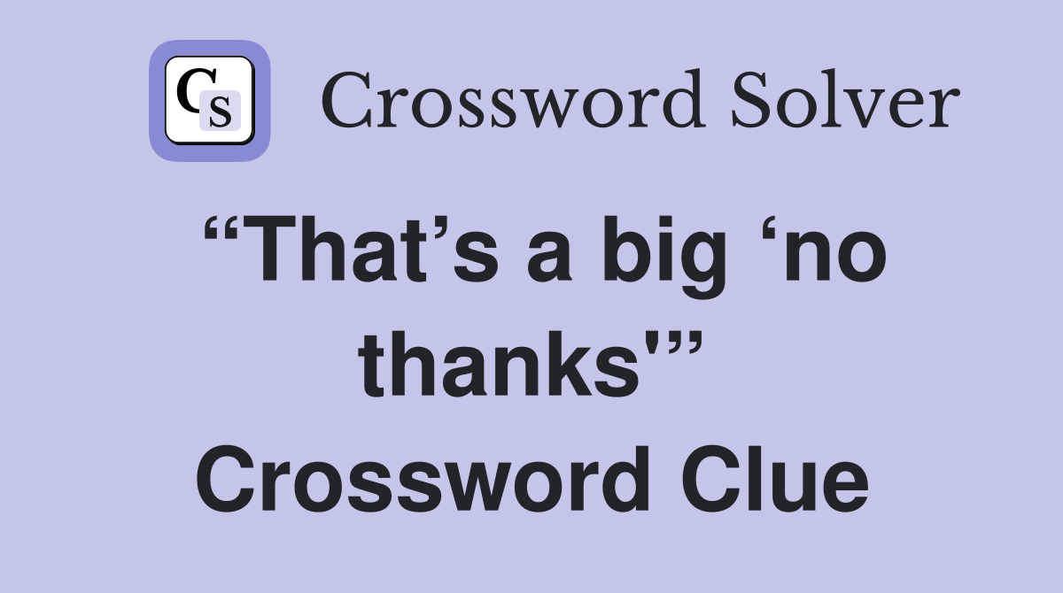“That’s a big ‘no thanks'” Crossword Clue