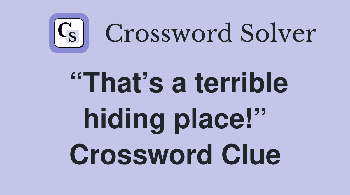 “That’s a terrible hiding place!” Crossword Clue