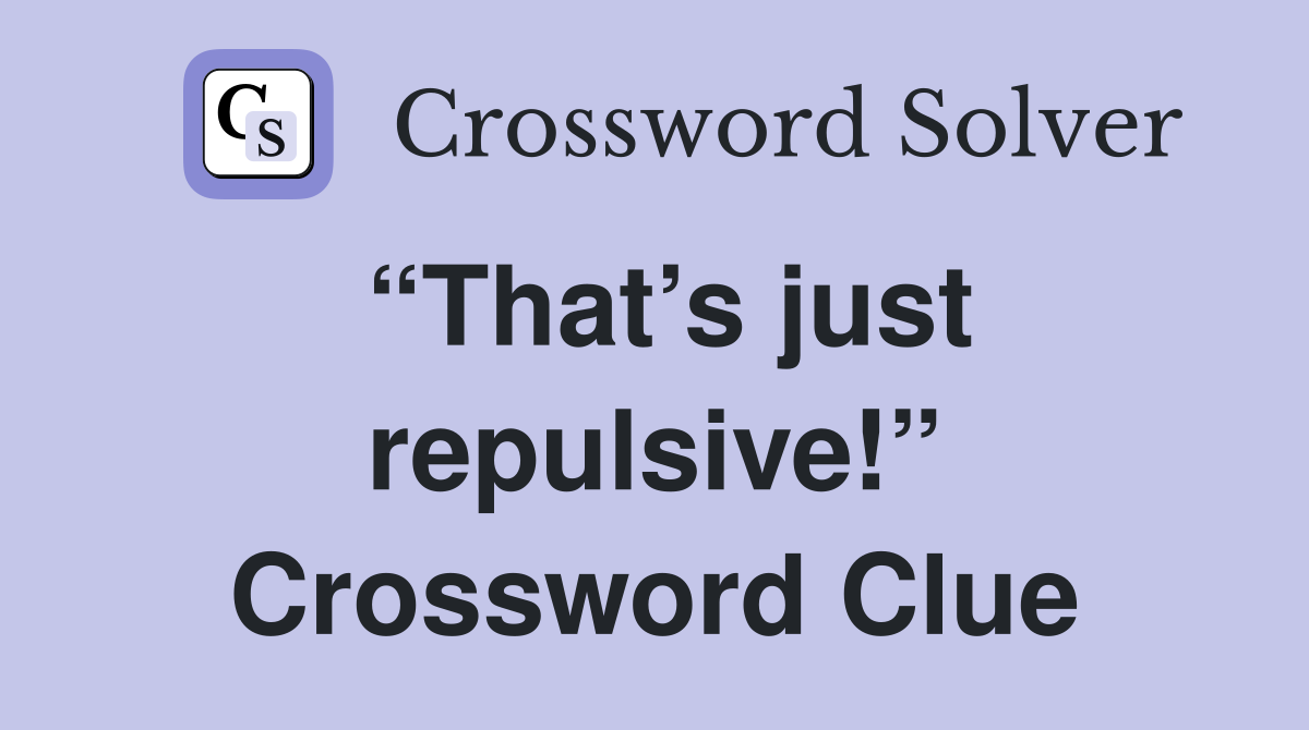 “That’s just repulsive!” Crossword Clue