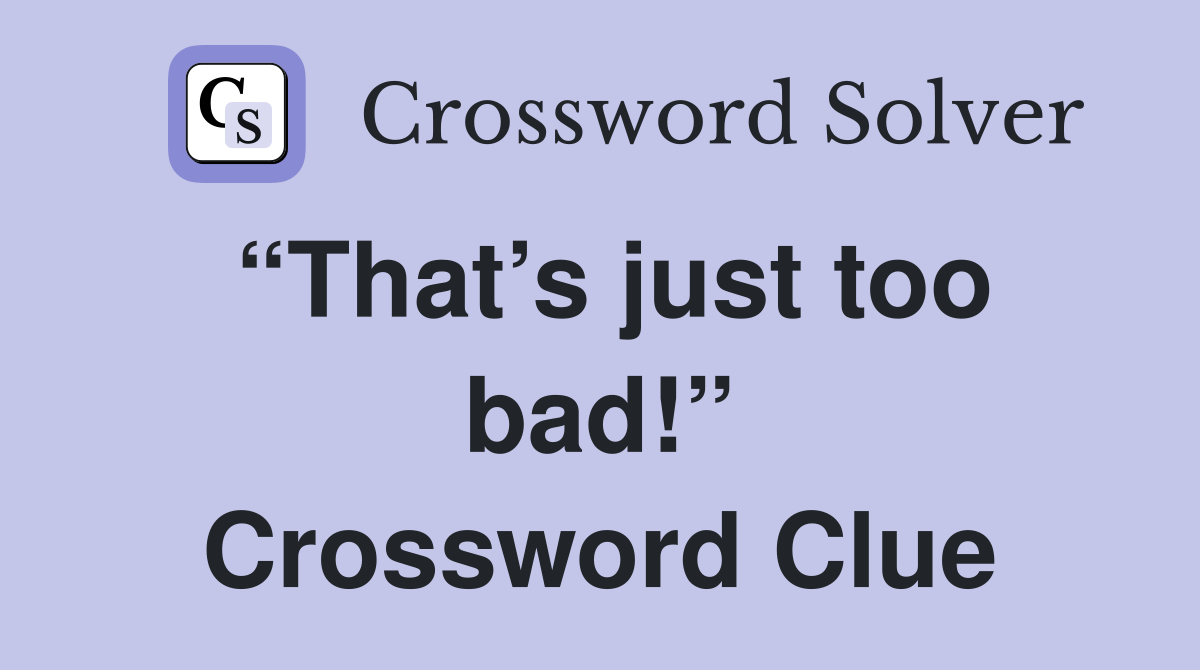 “That’s just too bad!” Crossword Clue