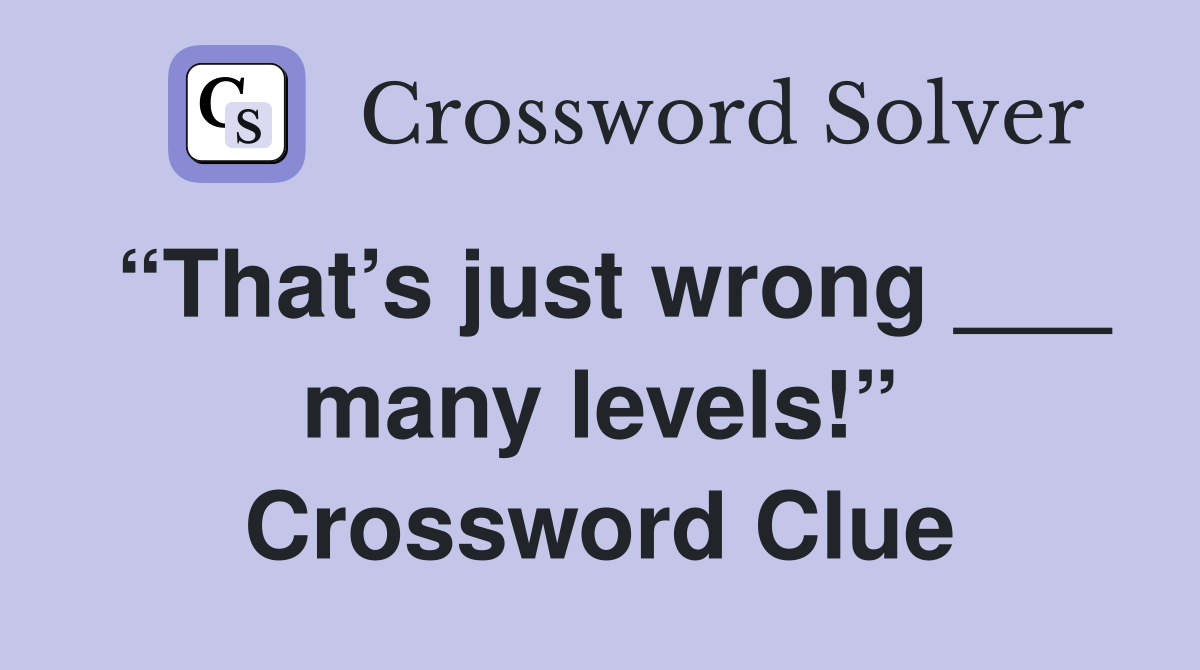 “That’s just wrong ___ many levels!” Crossword Clue