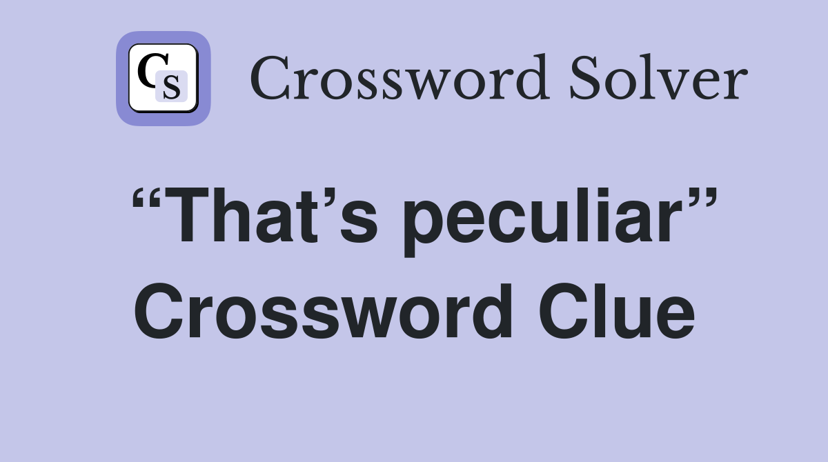 “That’s peculiar” Crossword Clue