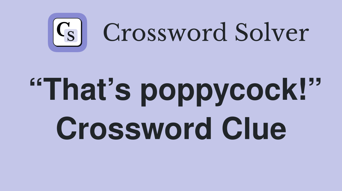 “That’s poppycock!” Crossword Clue