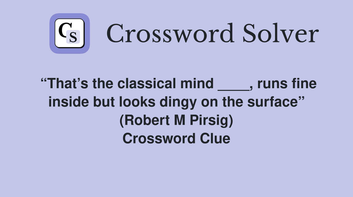 “That’s the classical mind ____, runs fine inside but looks dingy on the surface” (Robert M Pirsig) Crossword Clue