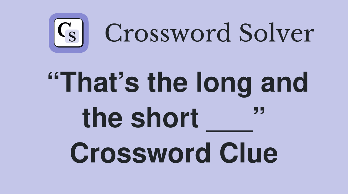 “That’s the long and the short ___” Crossword Clue