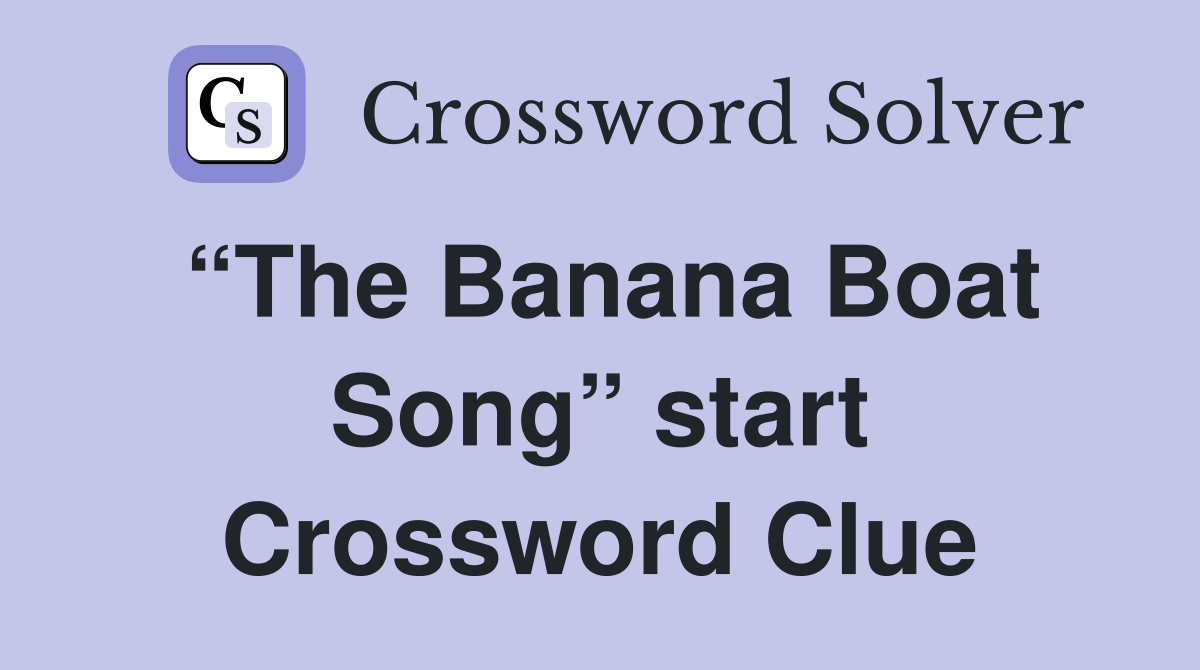 “The Banana Boat Song” start Crossword Clue