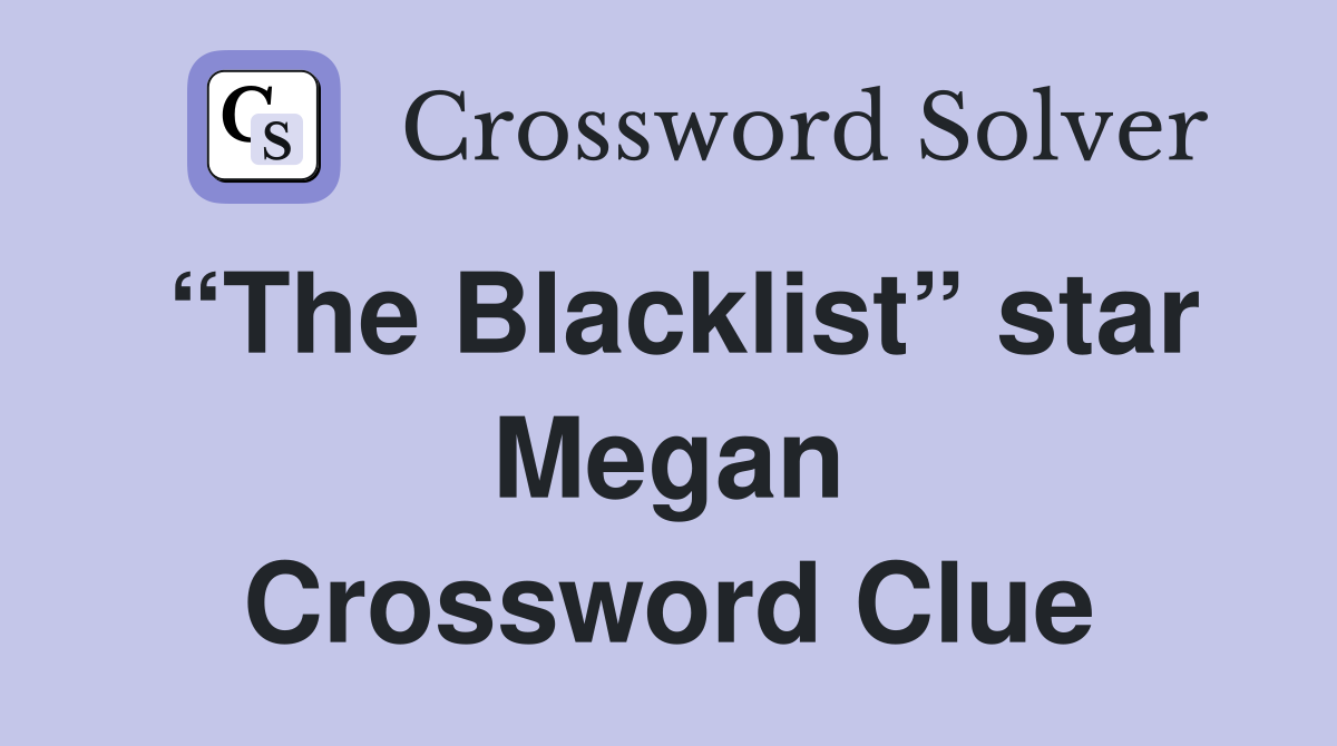 “The Blacklist” star Megan Crossword Clue