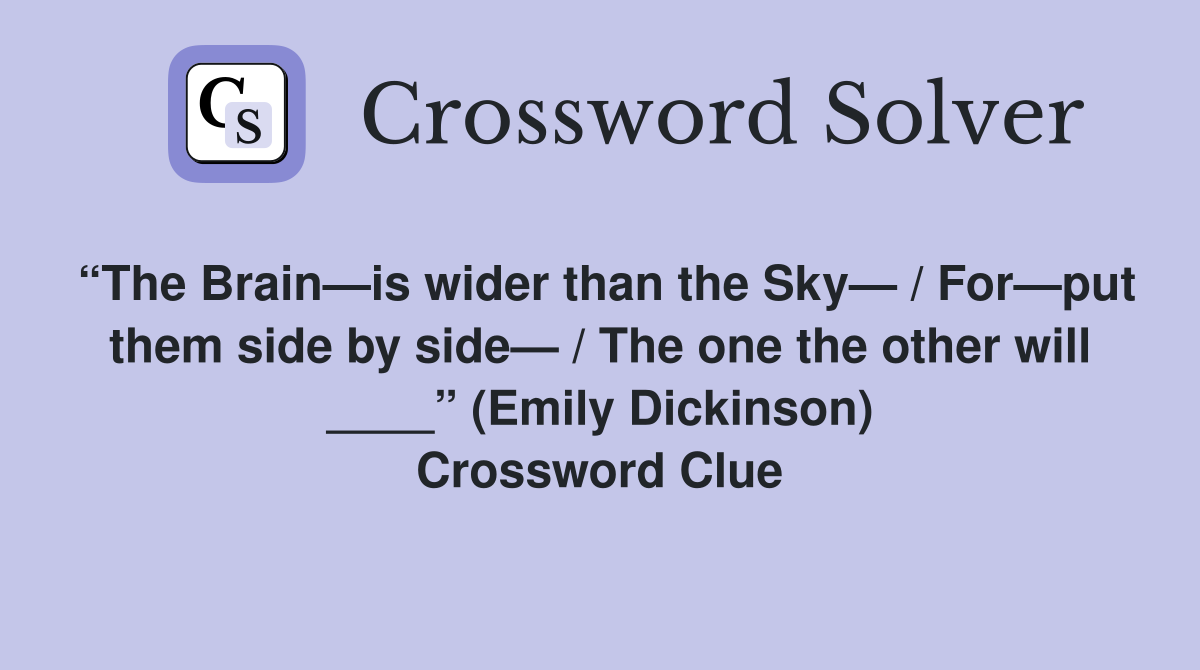 “The Brain—is wider than the Sky— / For—put them side by side— / The one the other will ____” (Emily Dickinson) Crossword Clue