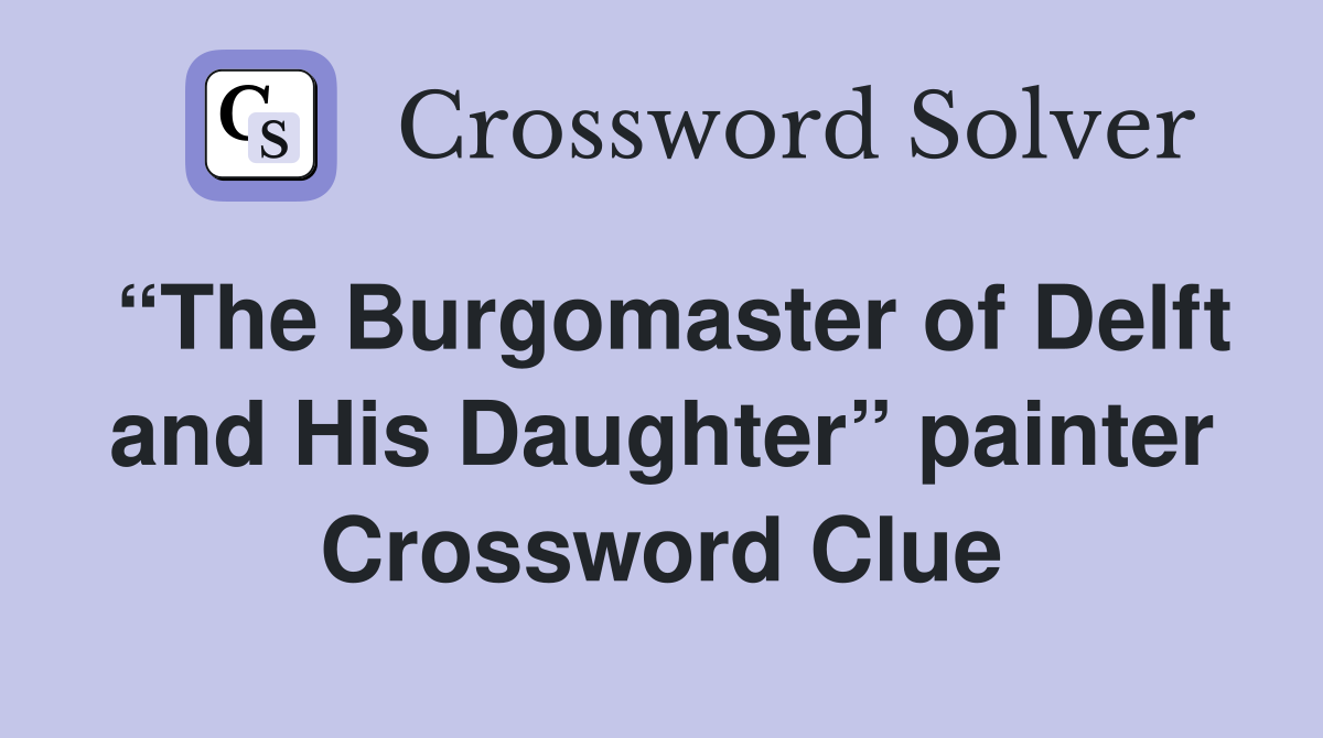 “The Burgomaster of Delft and His Daughter” painter Crossword Clue