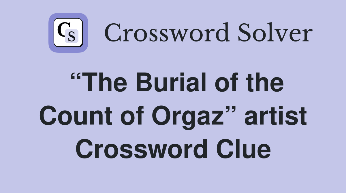 “The Burial of the Count of Orgaz” artist Crossword Clue