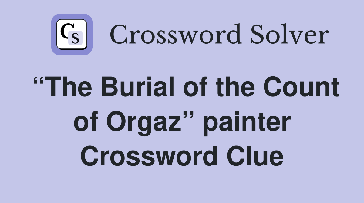 “The Burial of the Count of Orgaz” painter Crossword Clue