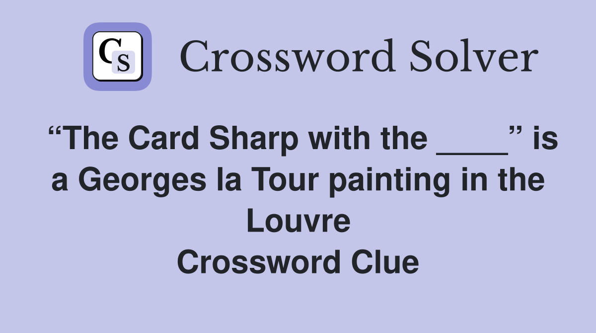 “The Card Sharp with the ____” is a Georges la Tour painting in the Louvre Crossword Clue