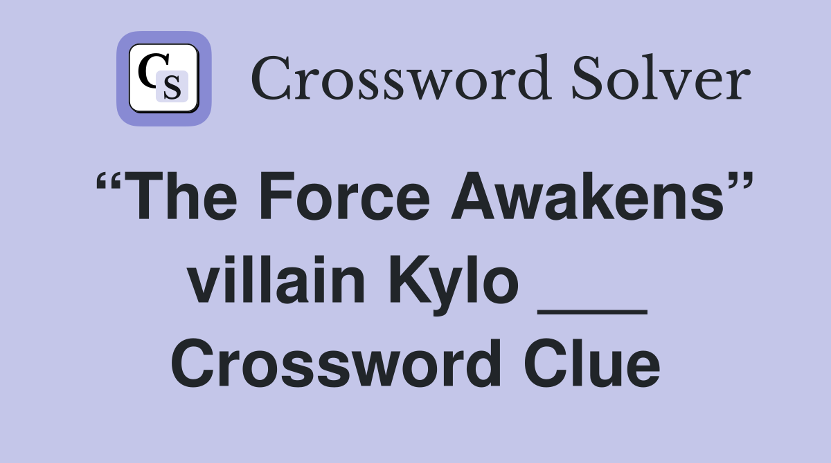 “The Force Awakens” villain Kylo ___ Crossword Clue