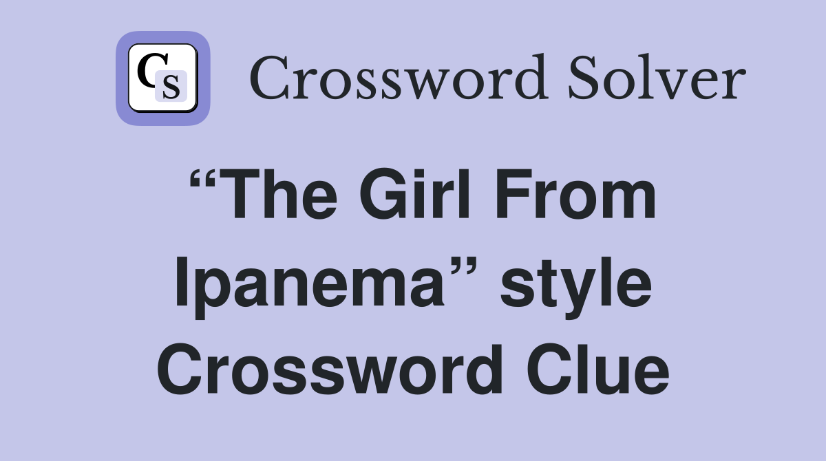 “The Girl From Ipanema” style Crossword Clue