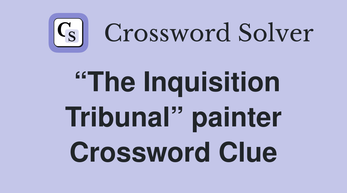 “The Inquisition Tribunal” painter Crossword Clue