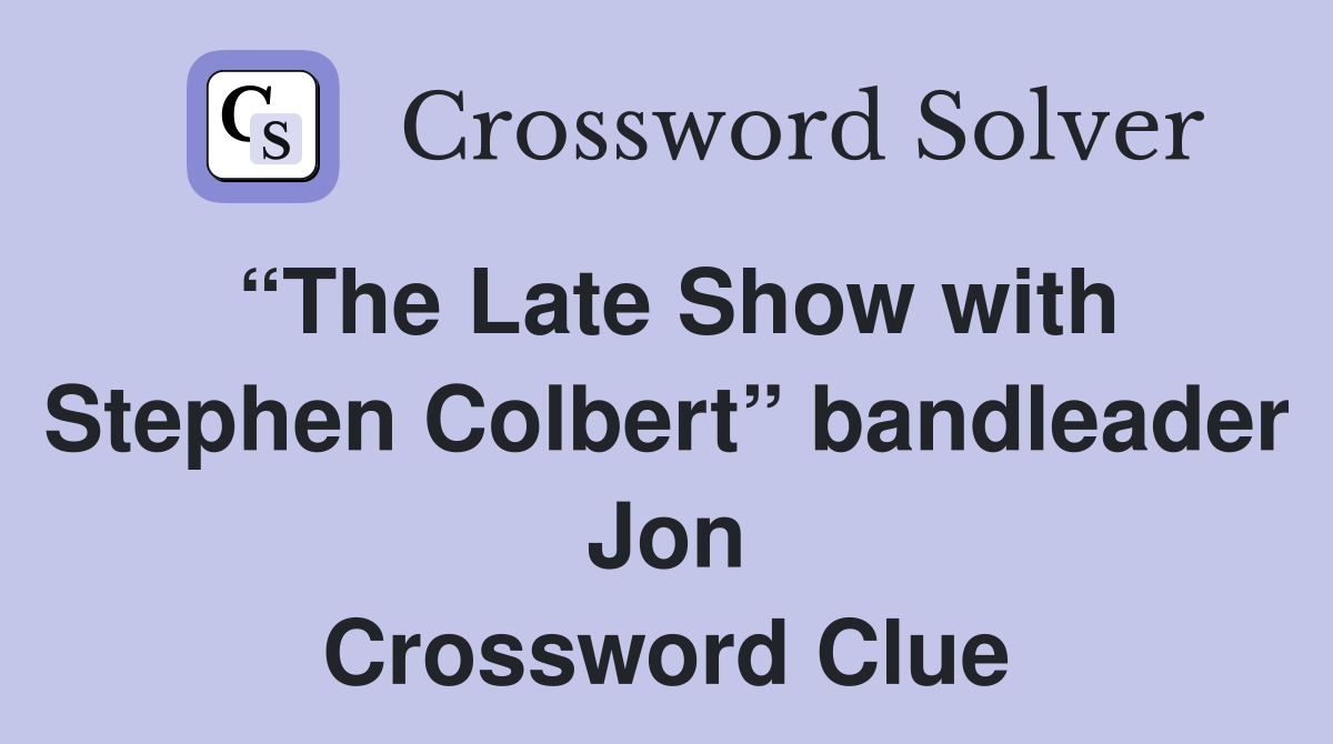 “The Late Show with Stephen Colbert” bandleader Jon Crossword Clue