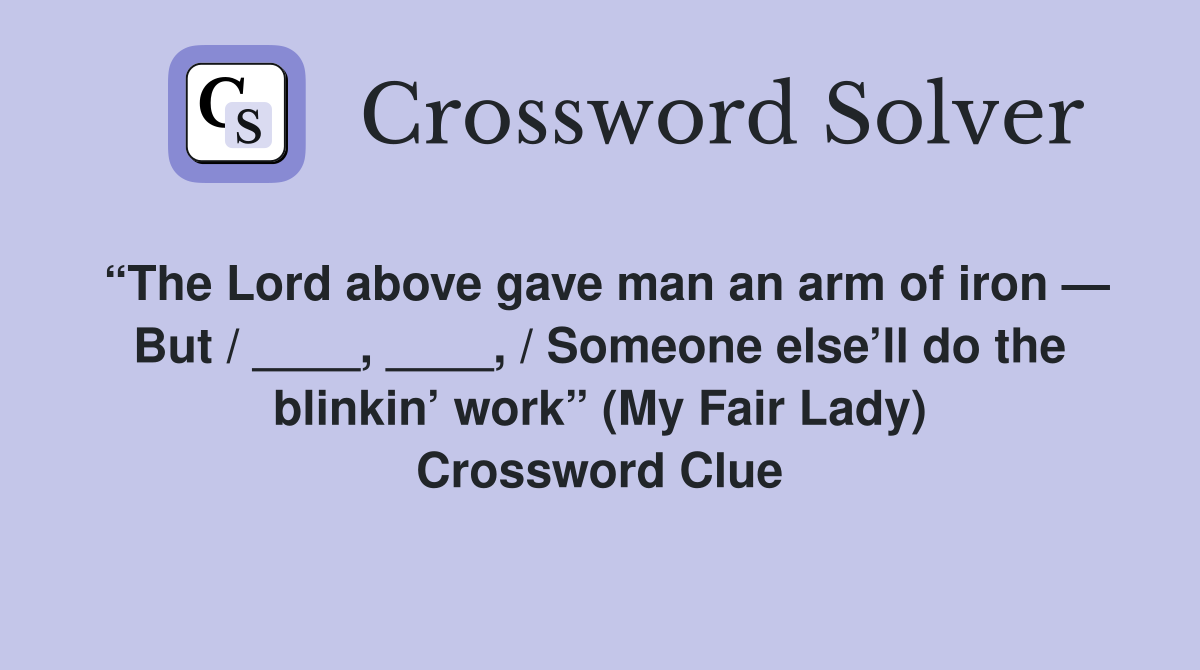 “The Lord above gave man an arm of iron — But / ____, ____, / Someone else’ll do the blinkin’ work” (My Fair Lady) Crossword Clue