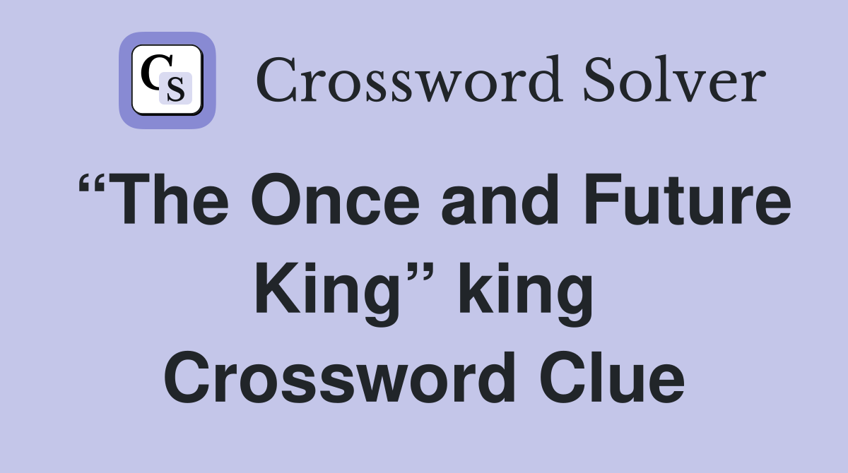 “The Once and Future King” king Crossword Clue