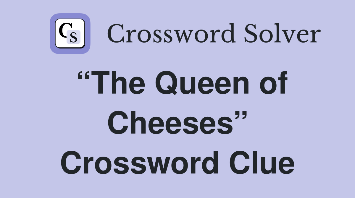 “The Queen of Cheeses” Crossword Clue