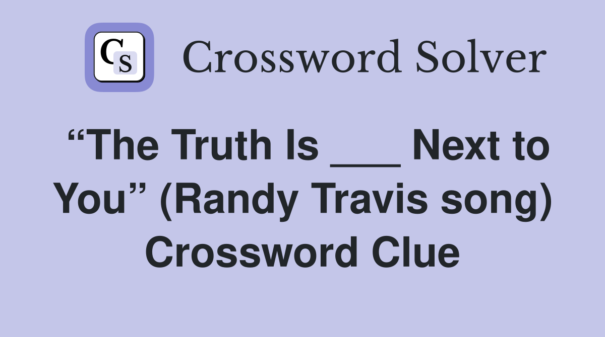 “The Truth Is ___ Next to You” (Randy Travis song) Crossword Clue