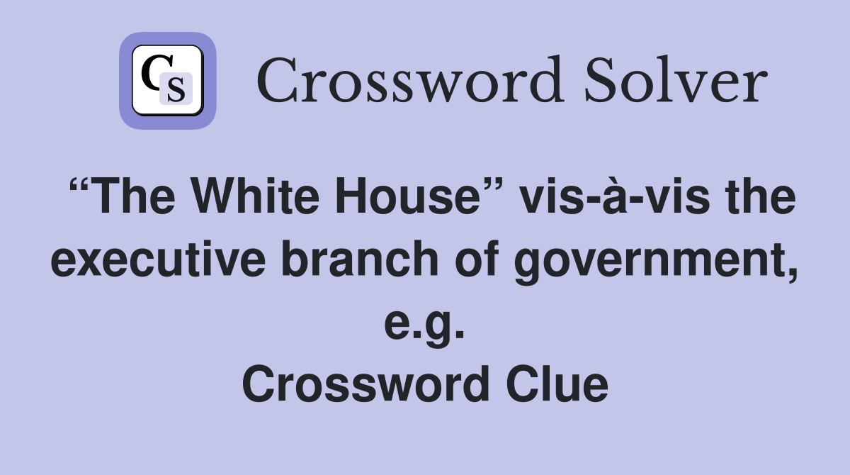 “The White House” vis-à-vis the executive branch of government, e.g. Crossword Clue