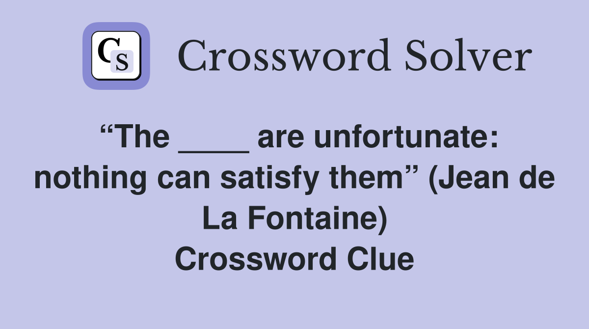 “The ____ are unfortunate: nothing can satisfy them” (Jean de La Fontaine) Crossword Clue