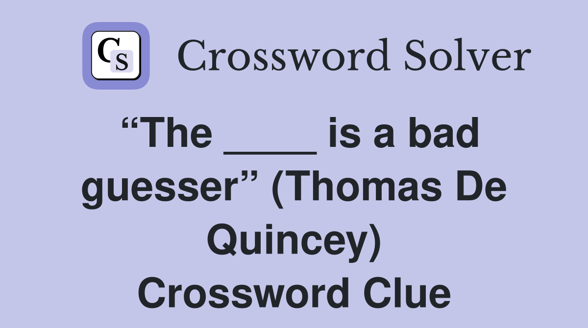 “The ____ is a bad guesser” (Thomas De Quincey) Crossword Clue