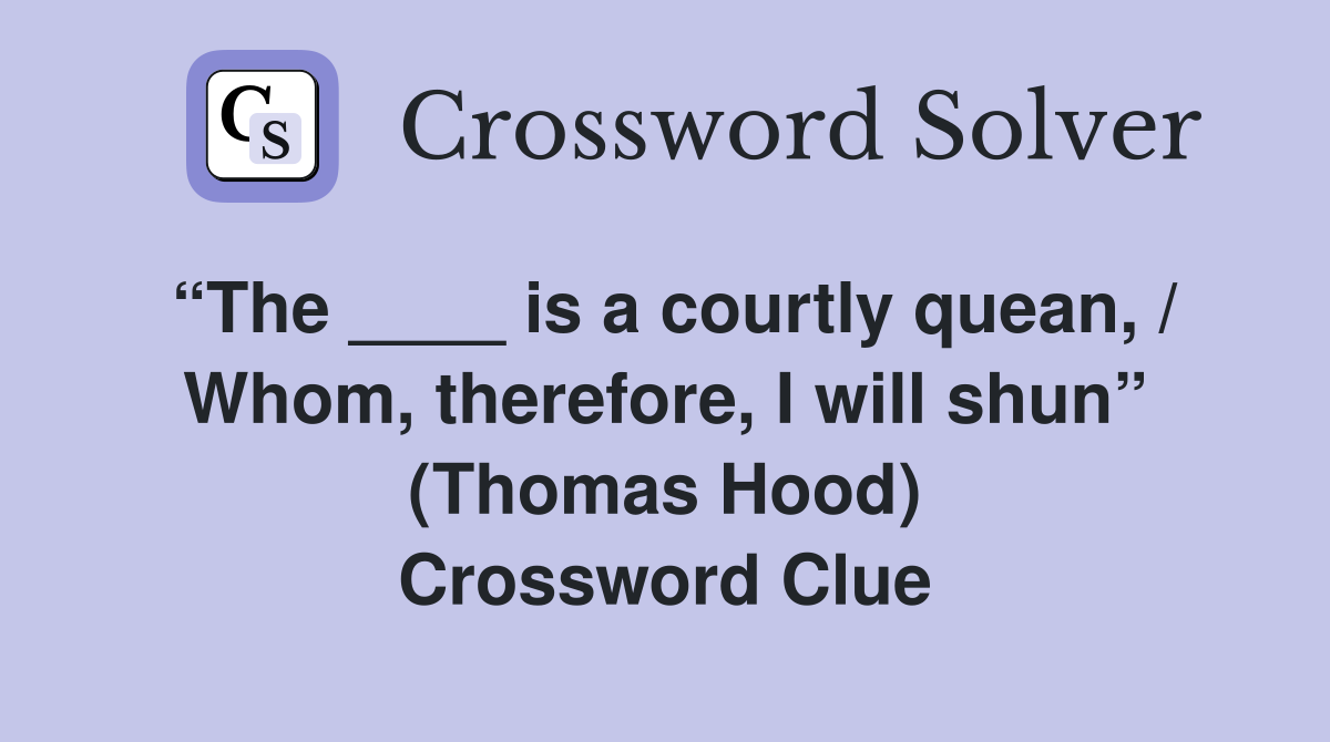 “The ____ is a courtly quean, / Whom, therefore, I will shun” (Thomas Hood) Crossword Clue