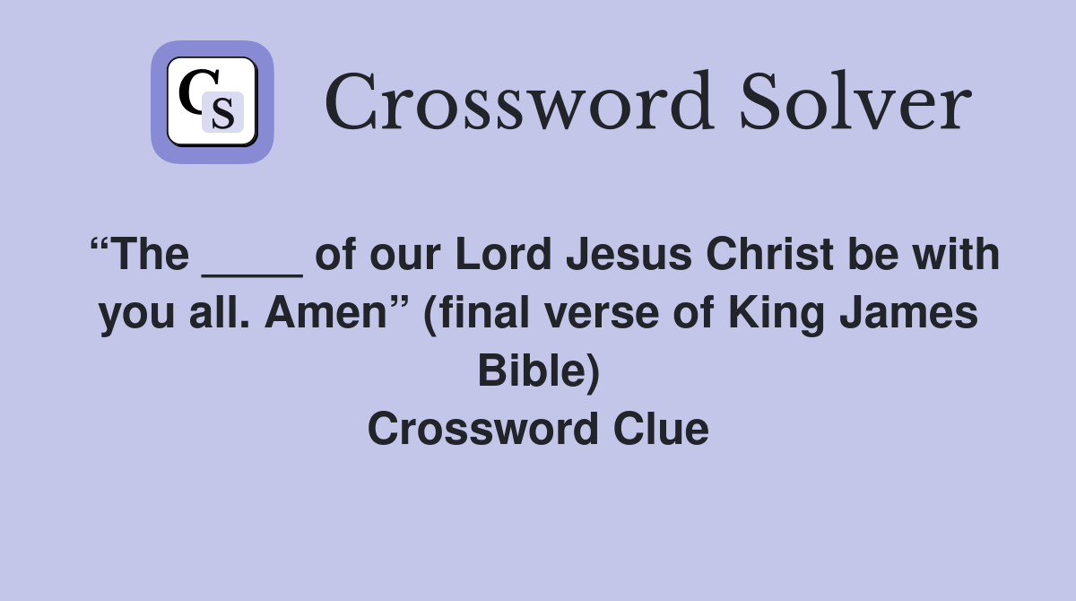 “The ____ of our Lord Jesus Christ be with you all. Amen” (final verse of King James Bible) Crossword Clue