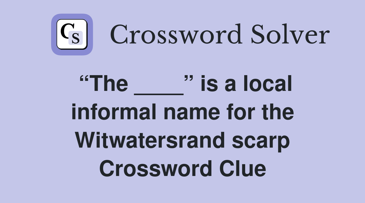 “The ____” is a local informal name for the Witwatersrand scarp Crossword Clue