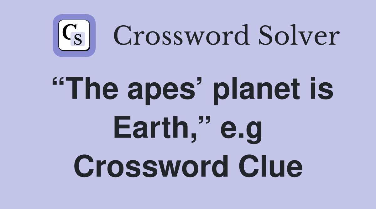 “The apes’ planet is Earth,” e.g Crossword Clue
