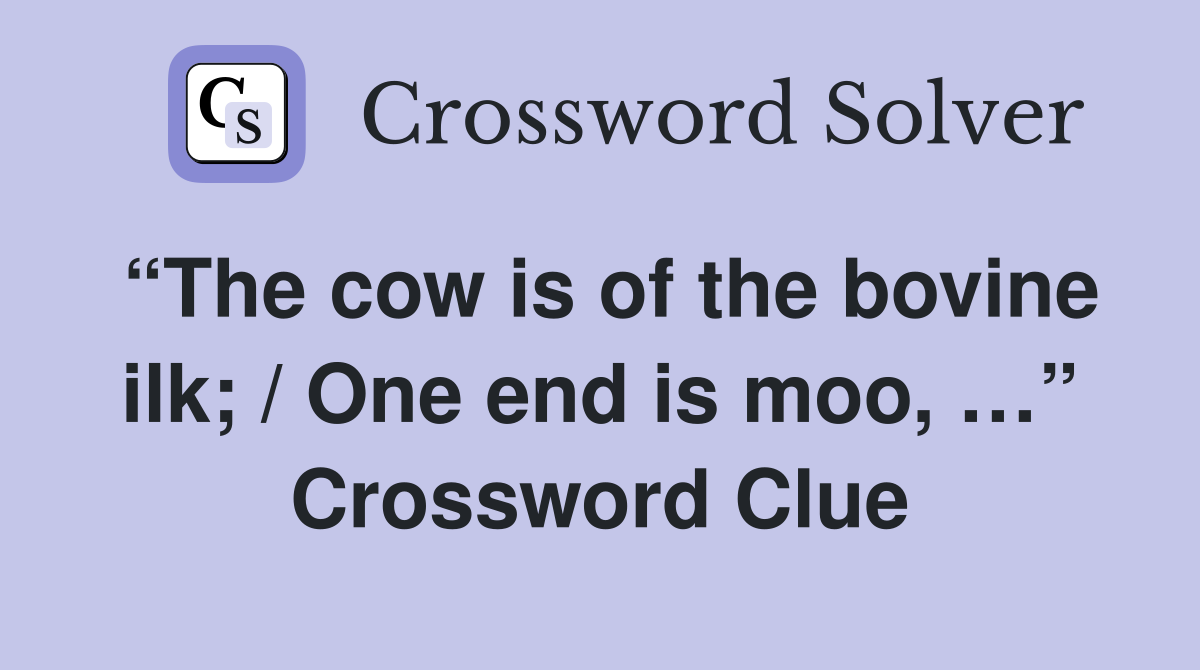 “The cow is of the bovine ilk; / One end is moo, …” Crossword Clue