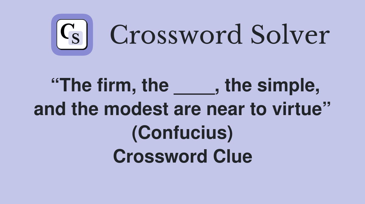 “The firm, the ____, the simple, and the modest are near to virtue” (Confucius) Crossword Clue