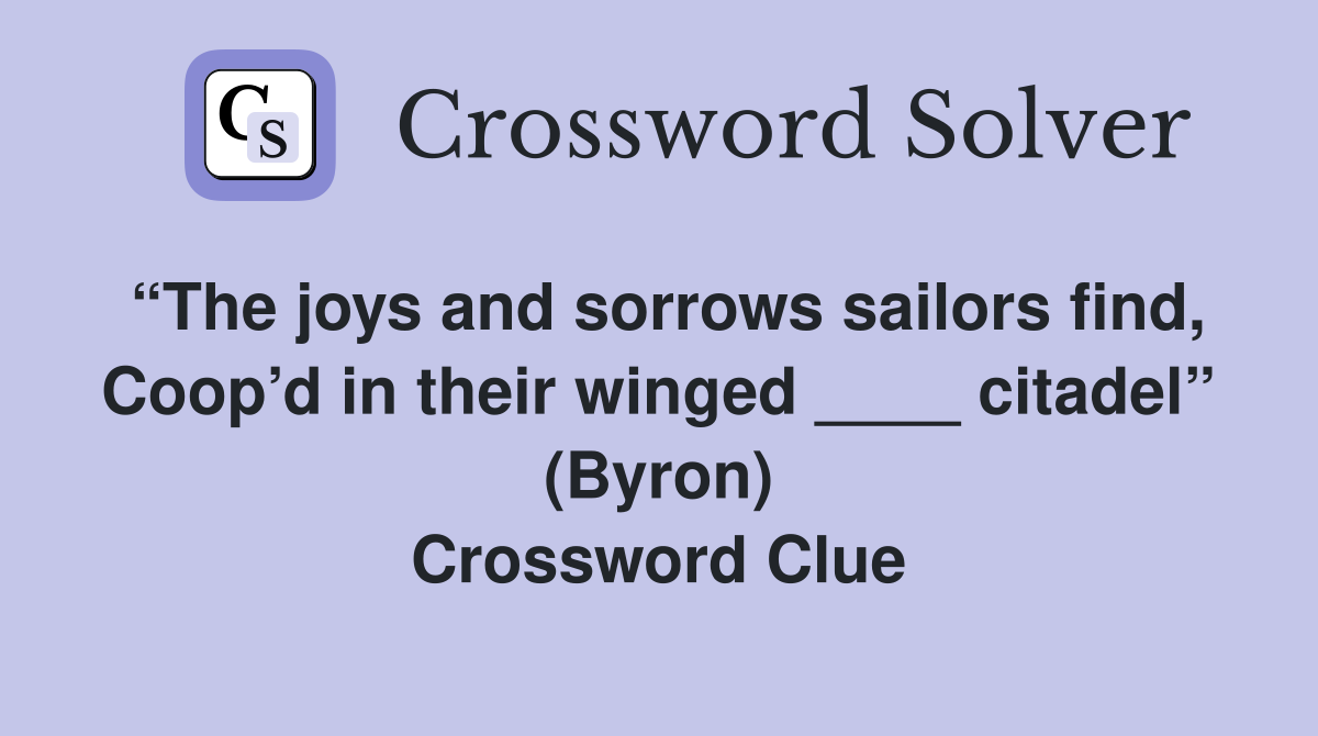 “The joys and sorrows sailors find, Coop’d in their winged ____ citadel” (Byron) Crossword Clue