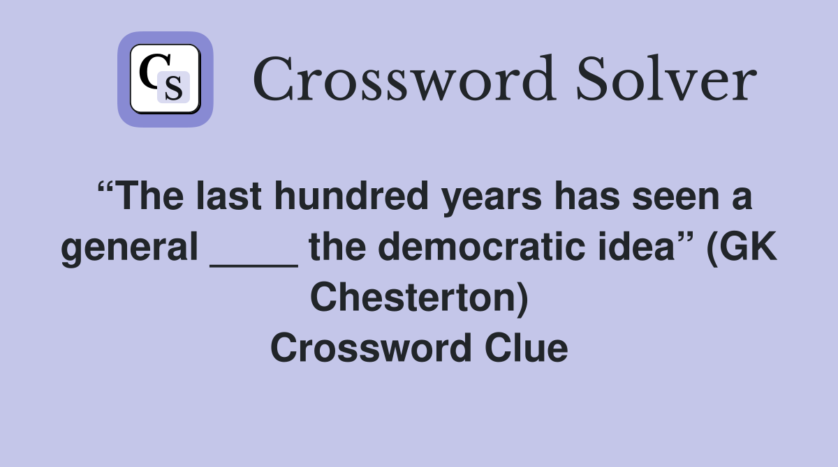 “The last hundred years has seen a general ____ the democratic idea” (GK Chesterton) Crossword Clue