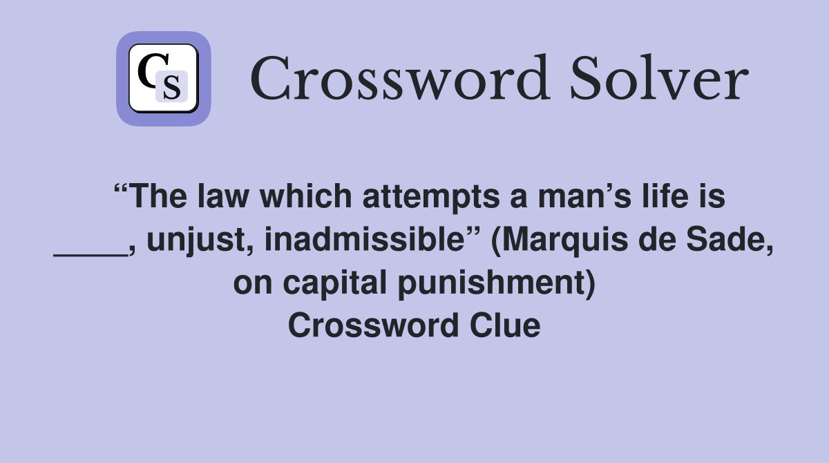 “The law which attempts a man’s life is ____, unjust, inadmissible” (Marquis de Sade, on capital punishment) Crossword Clue