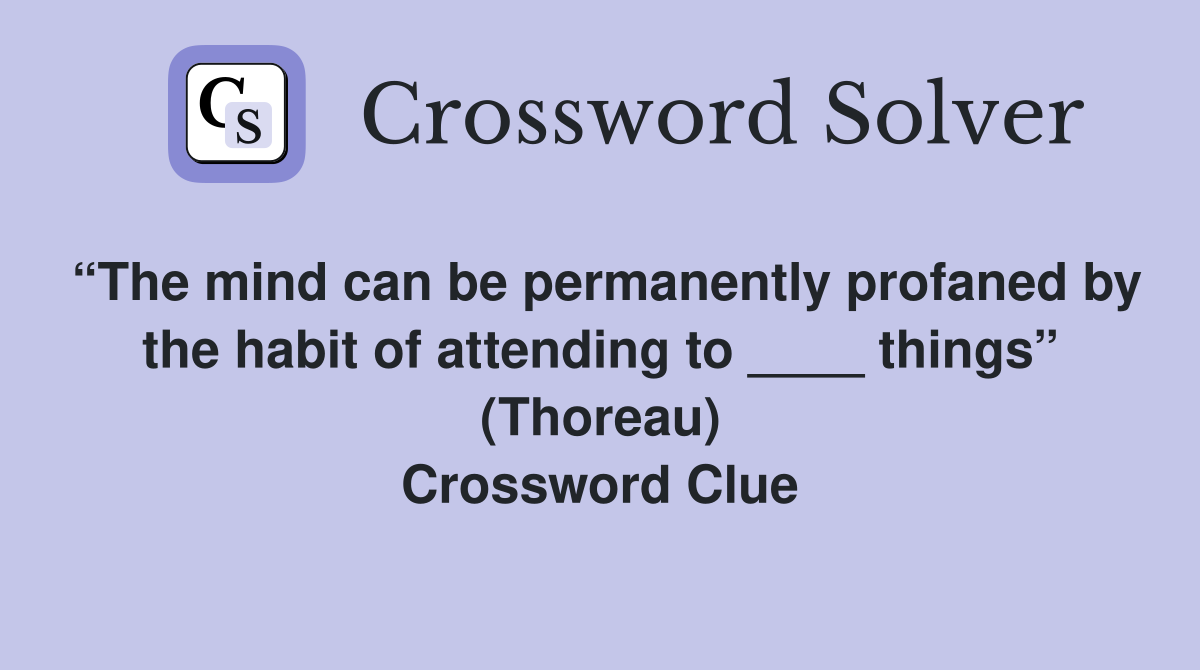 “The mind can be permanently profaned by the habit of attending to ____ things” (Thoreau) Crossword Clue