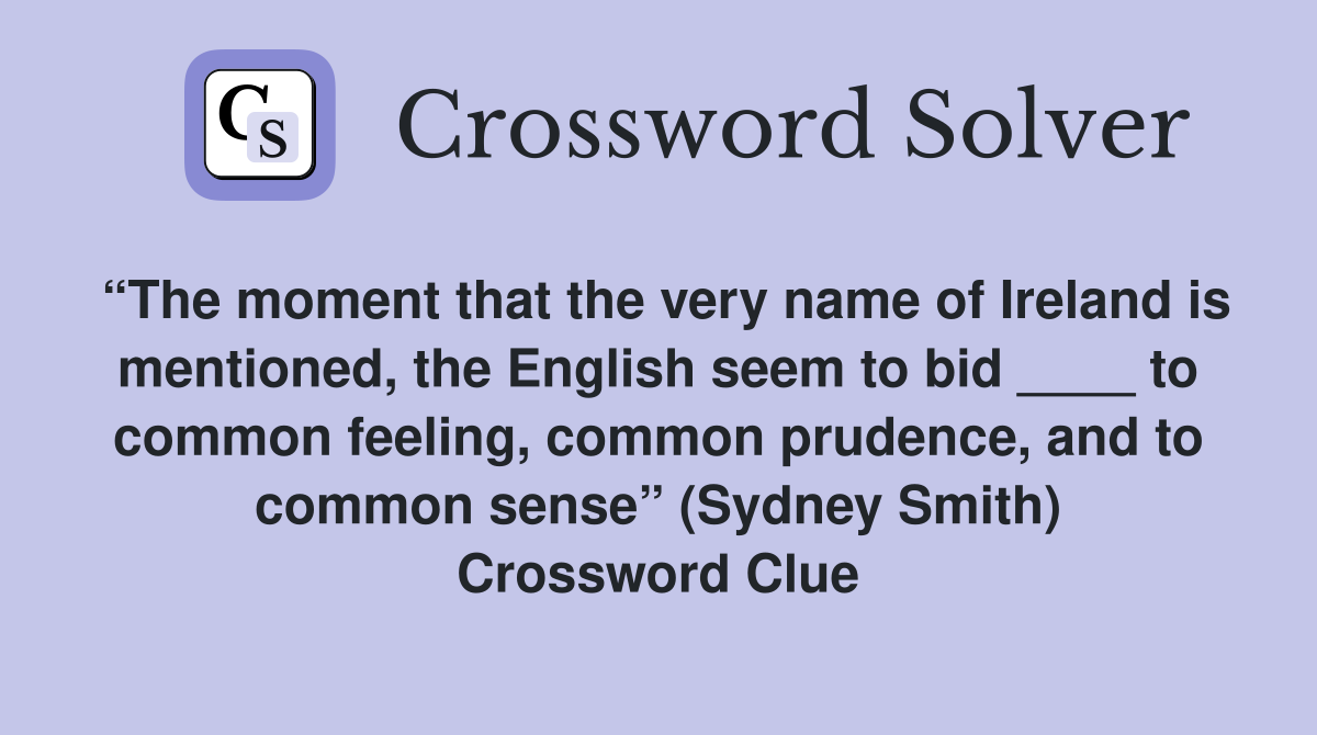 “The moment that the very name of Ireland is mentioned, the English seem to bid ____ to common feeling, common prudence, and to common sense” (Sydney Smith) Crossword Clue