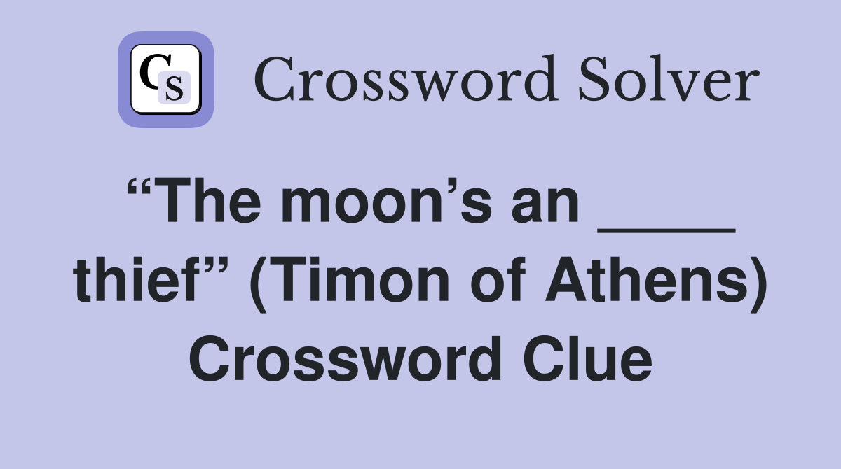 “The moon’s an ____ thief” (Timon of Athens) Crossword Clue